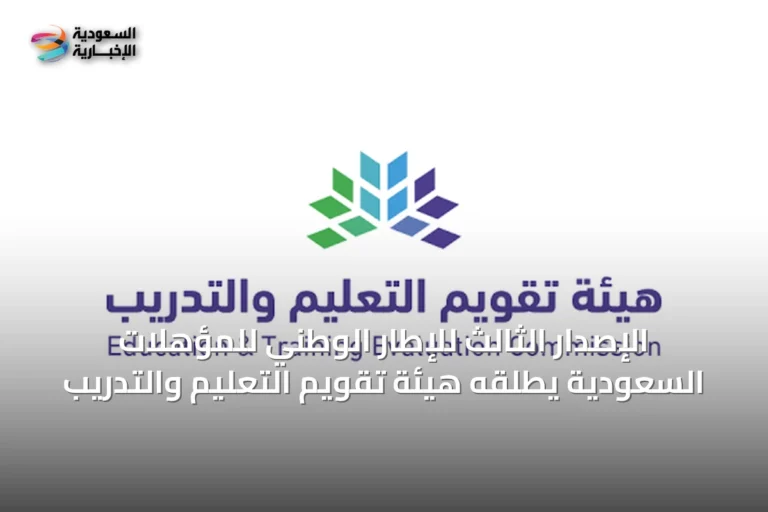 الإصدار الثالث للإطار الوطني للمؤهلات السعودية يُطلقه هيئة تقويم التعليم والتدريب
