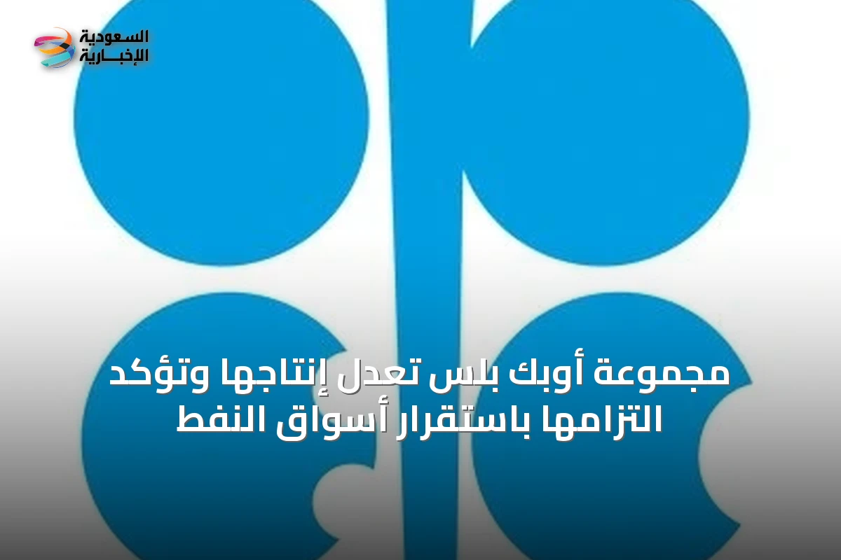 مجموعة أوبك بلس تعدل إنتاجها وتؤكد التزامها باستقرار أسواق النفط