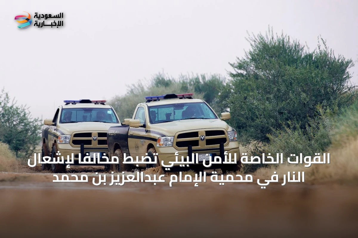 القوات الخاصة للأمن البيئي تضبط مخالفًا لإشعال النار في محمية الإمام عبدالعزيز بن محمد