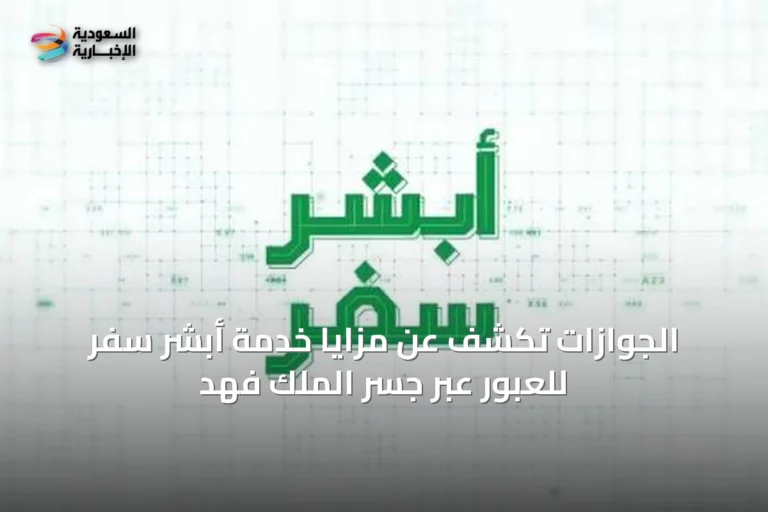 الجوازات تكشف عن مزايا خدمة أبشر سفر للعبور عبر جسر الملك فهد