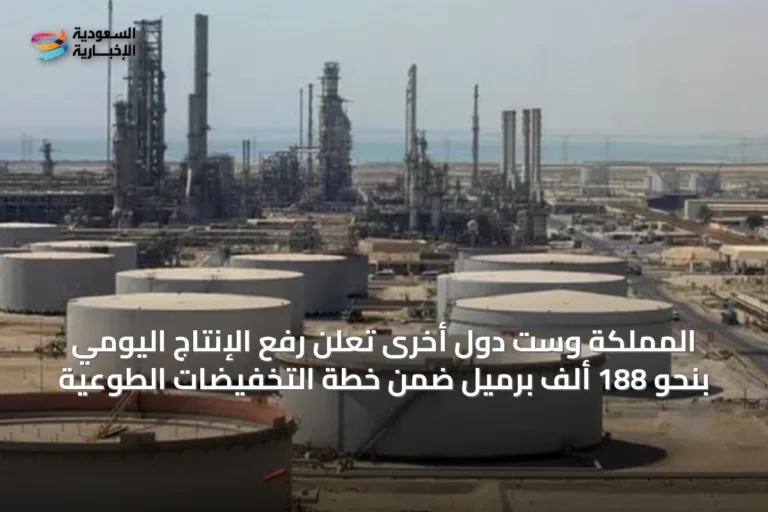 المملكة وست دول أخرى تعلن رفع الإنتاج اليومي بنحو 188 ألف برميل ضمن خطة التخفيضات الطوعية