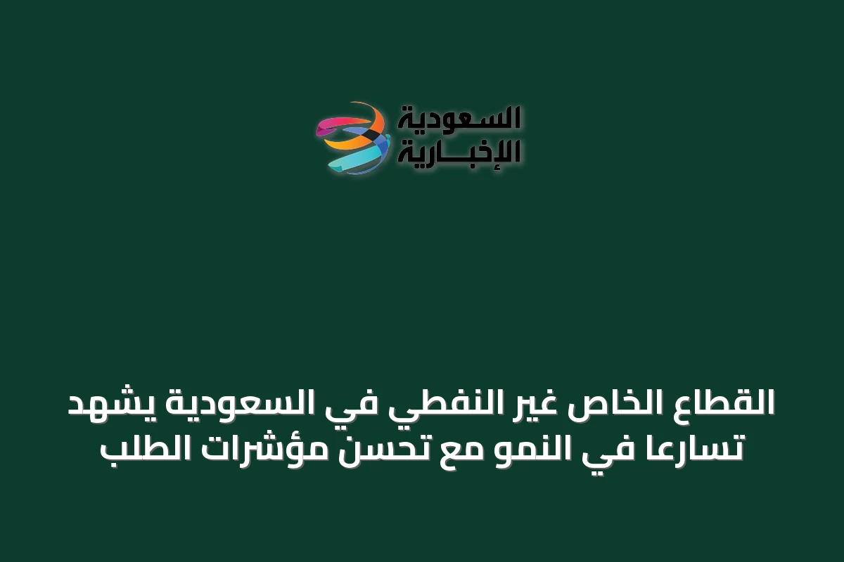 القطاع الخاص غير النفطي في السعودية يشهد تسارعًا في النمو مع تحسن مؤشرات الطلب