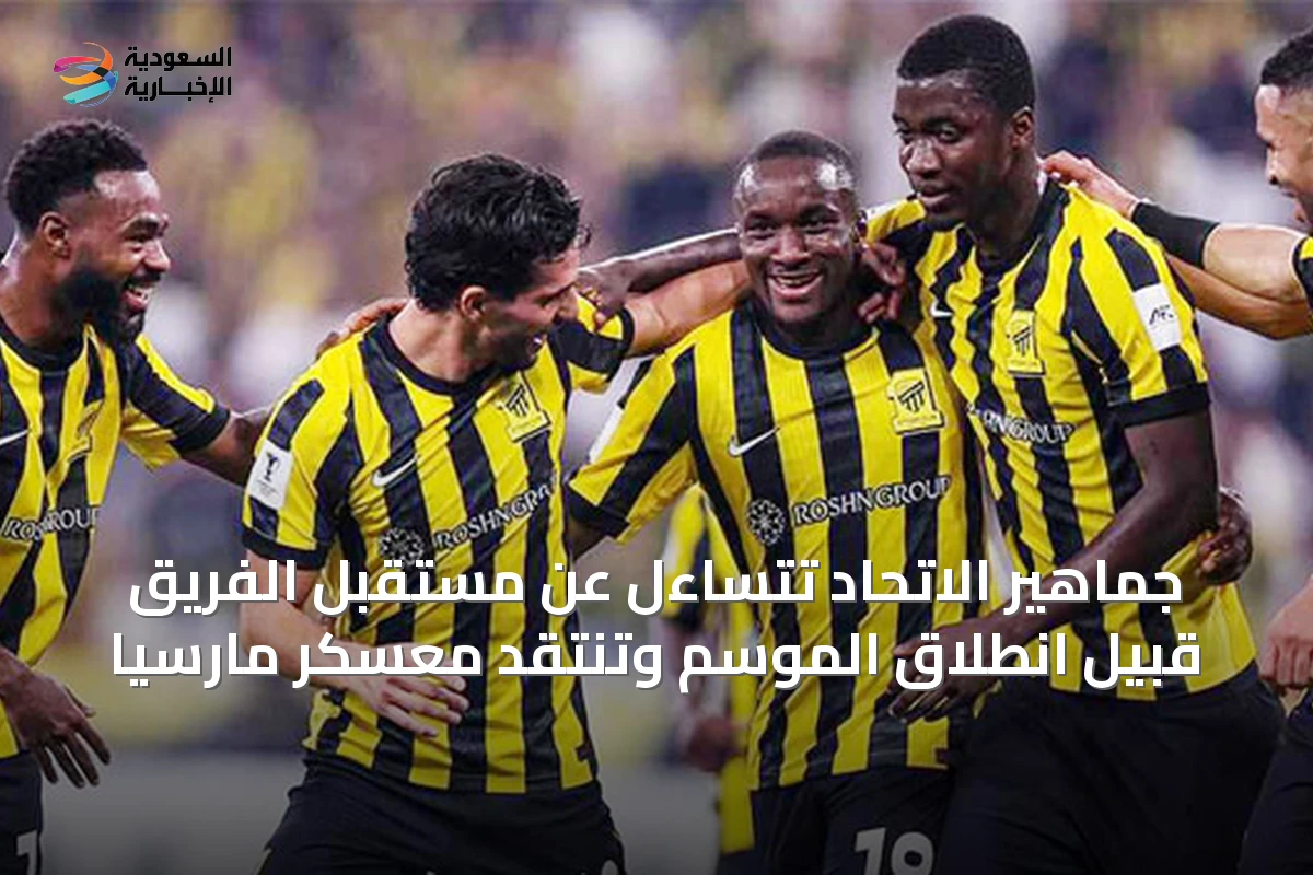 جماهير الاتحاد تتساءل عن مستقبل الفريق قبيل انطلاق الموسم وتنتقد معسكر مارسيا