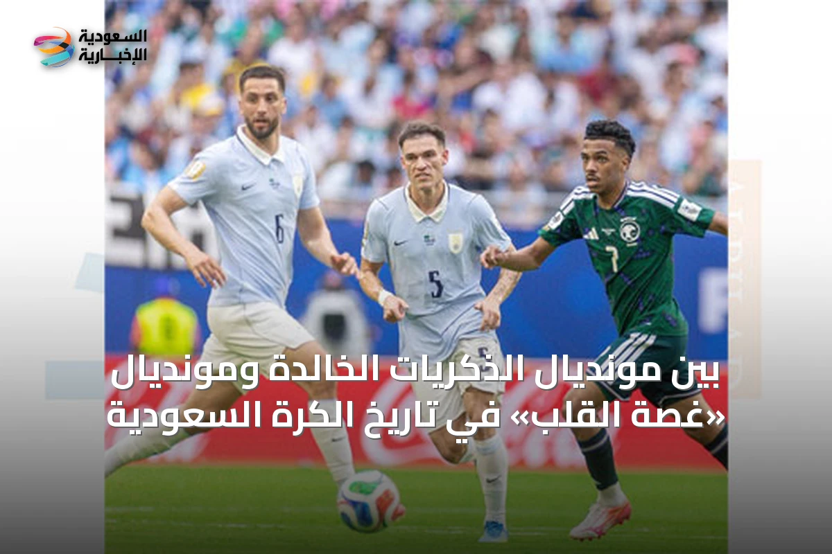 بين مونديال الذكريات الخالدة ومونديال «غصة القلب» في تاريخ الكرة السعودية
