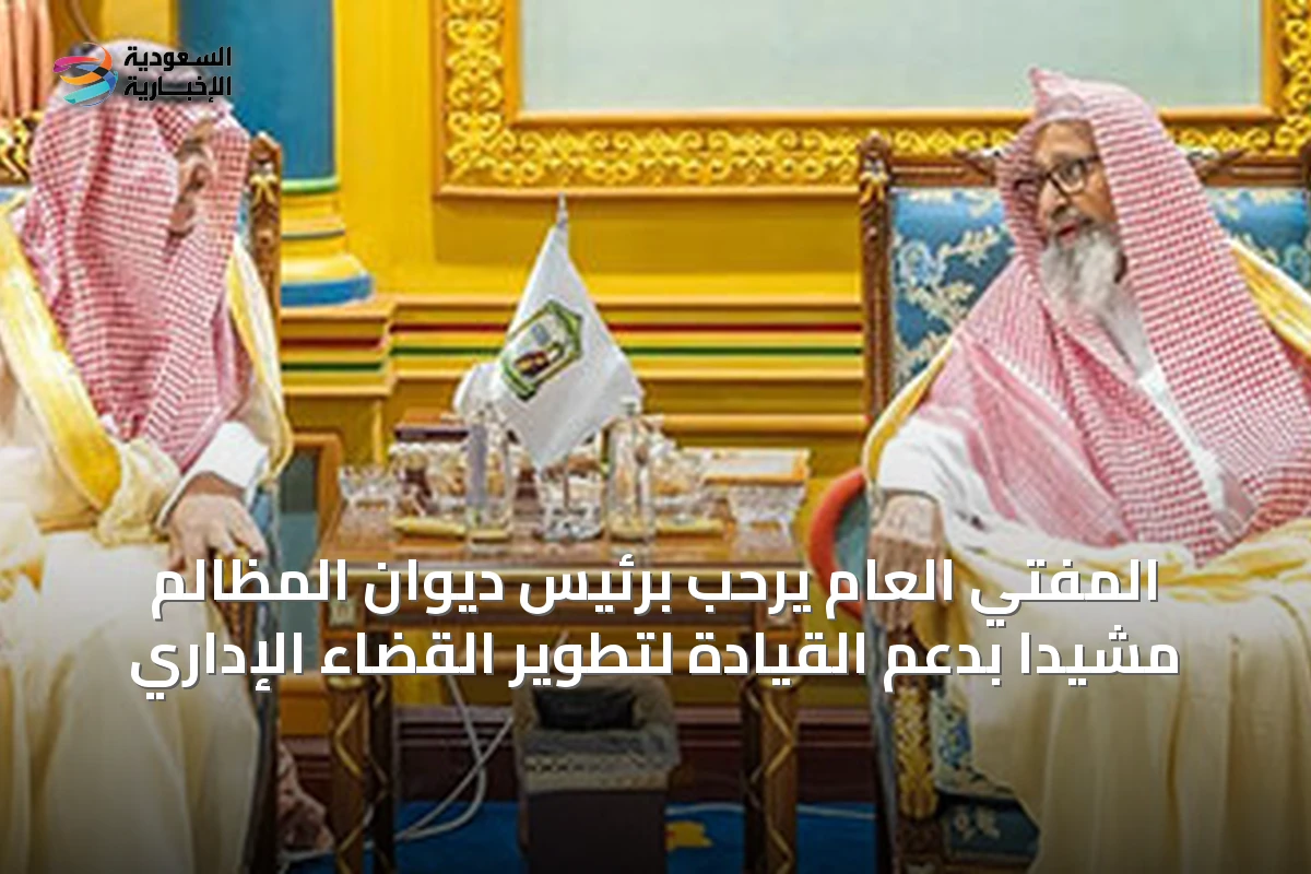 المفتي العام يرحب برئيس ديوان المظالم مشيداً بدعم القيادة لتطوير القضاء الإداري