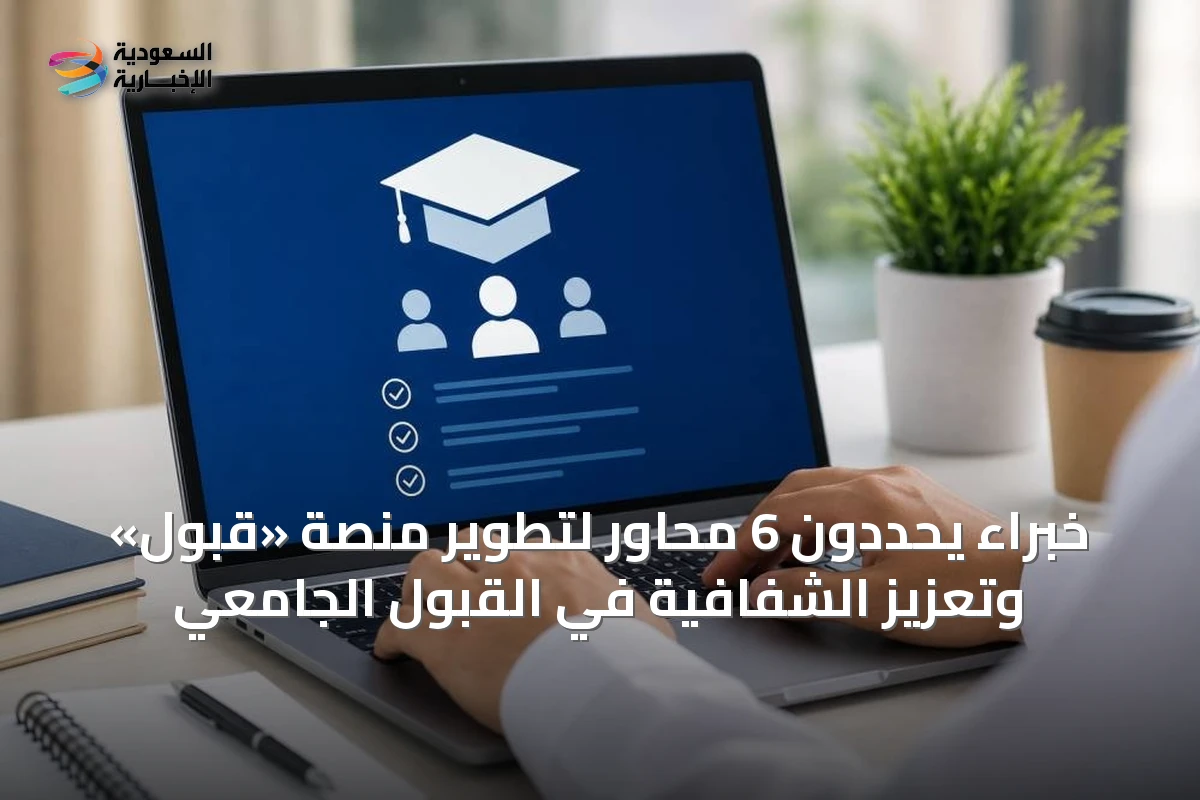 خبراء يحددون 6 محاور لتطوير منصة «قبول» وتعزيز الشفافية في القبول الجامعي