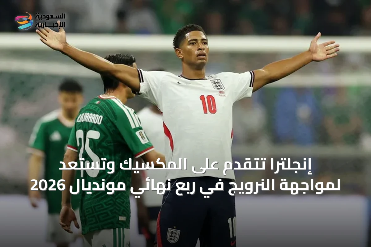 إنجلترا تتقدم على المكسيك وتستعد لمواجهة النرويج في ربع نهائي مونديال 2026