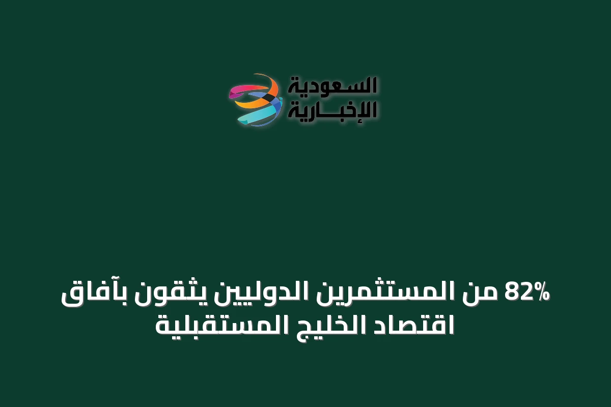 82% من المستثمرين الدوليين يثقون بآفاق اقتصاد الخليج المستقبلية