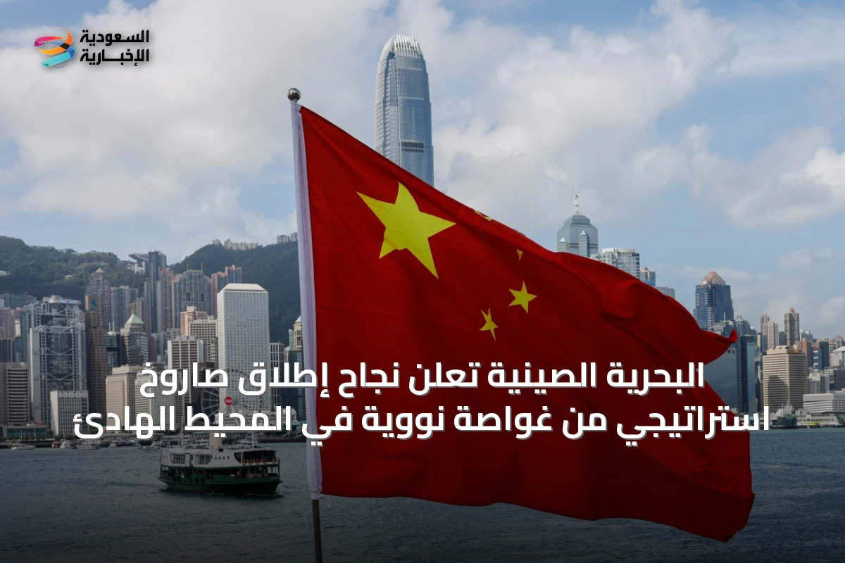 البحرية الصينية تُعلن نجاح إطلاق صاروخ استراتيجي من غواصة نووية في المحيط الهادئ