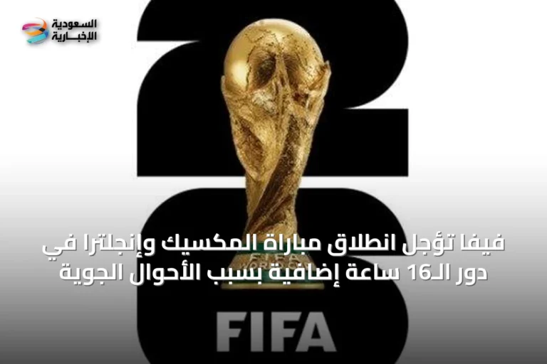 فيفا تؤجل انطلاق مباراة المكسيك وإنجلترا في دور الـ16 ساعةً إضافيةً بسبب الأحوال الجوية
