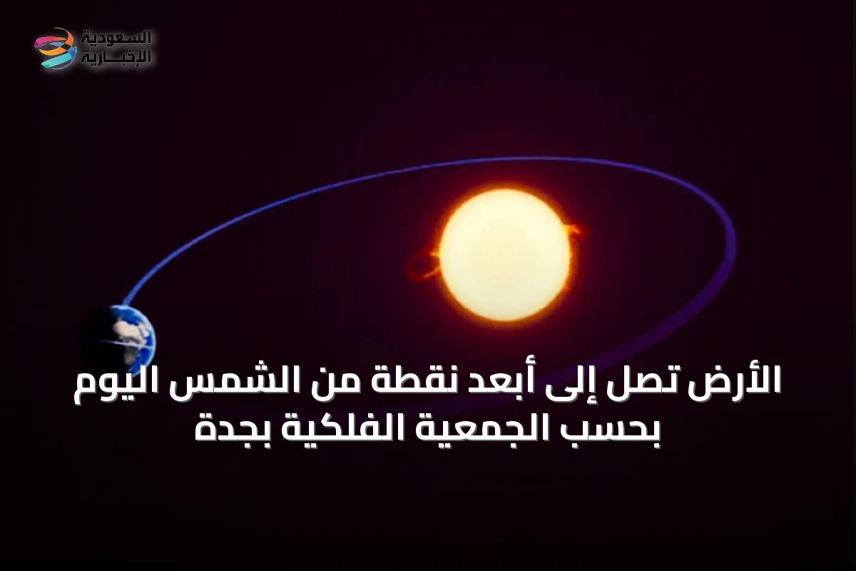 الأرض تصل إلى أبعد نقطة من الشمس اليوم بحسب الجمعية الفلكية بجدة