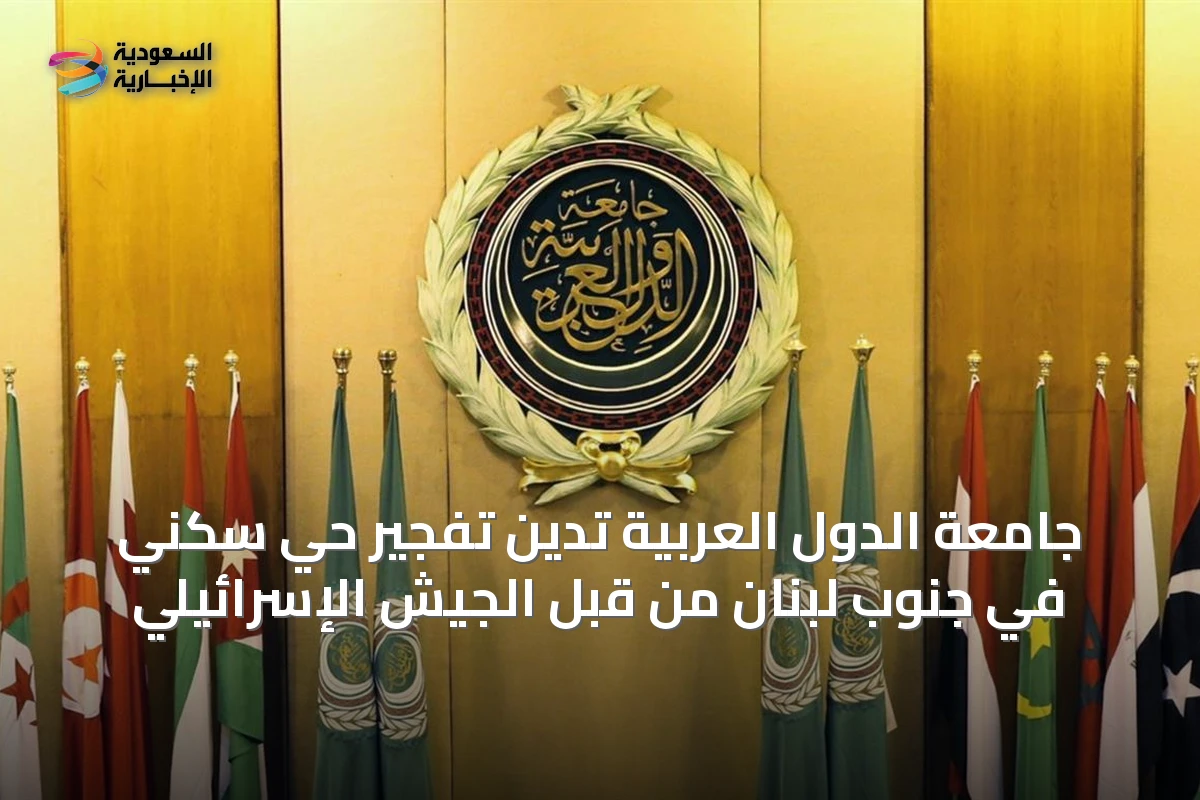 جامعة الدول العربية تدين تفجير حي سكني في جنوب لبنان من قبل الجيش الإسرائيلي