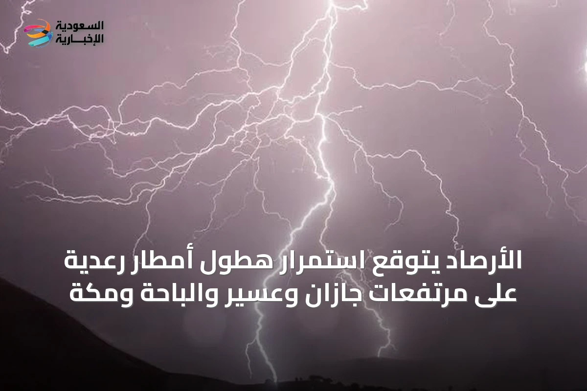 الأرصاد يتوقع استمرار هطول أمطار رعدية على مرتفعات جازان وعسير والباحة ومكة