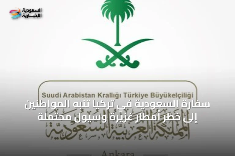 سفارة السعودية في تركيا تنبه المواطنين إلى خطر أمطار غزيرة وسيول محتملة