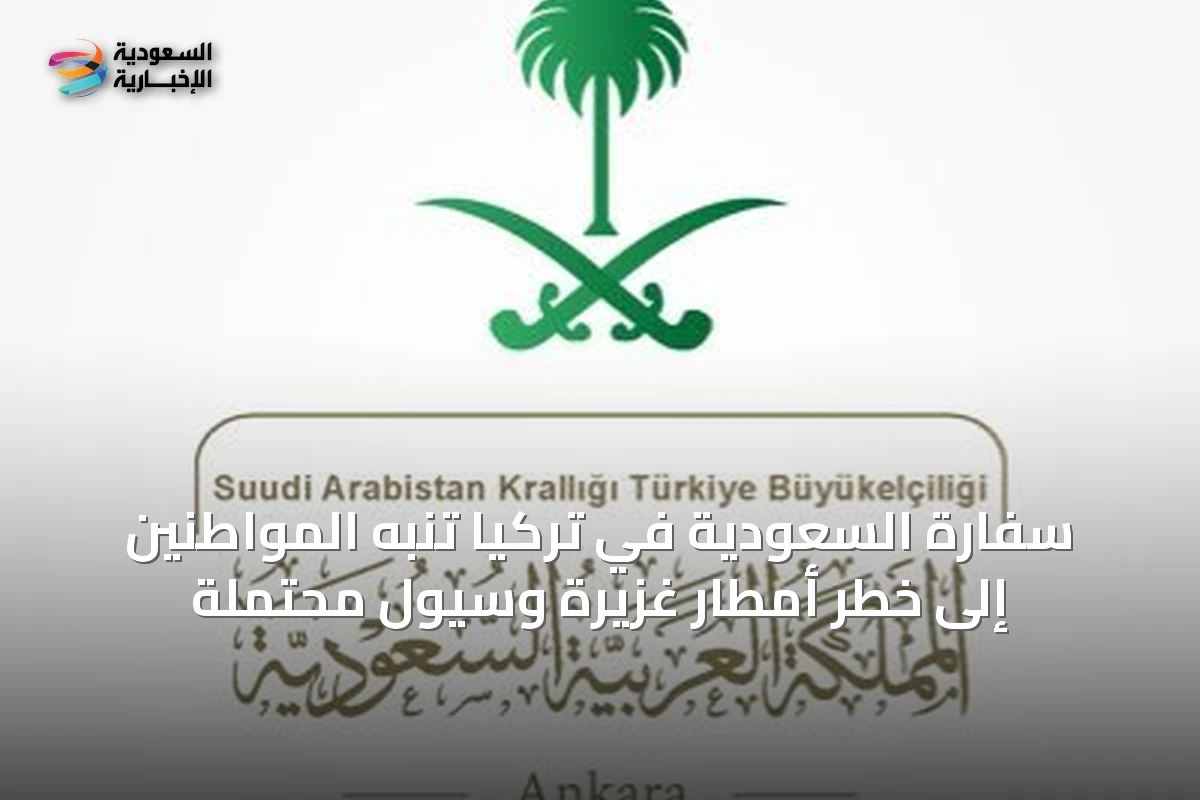 سفارة السعودية في تركيا تنبه المواطنين إلى خطر أمطار غزيرة وسيول محتملة