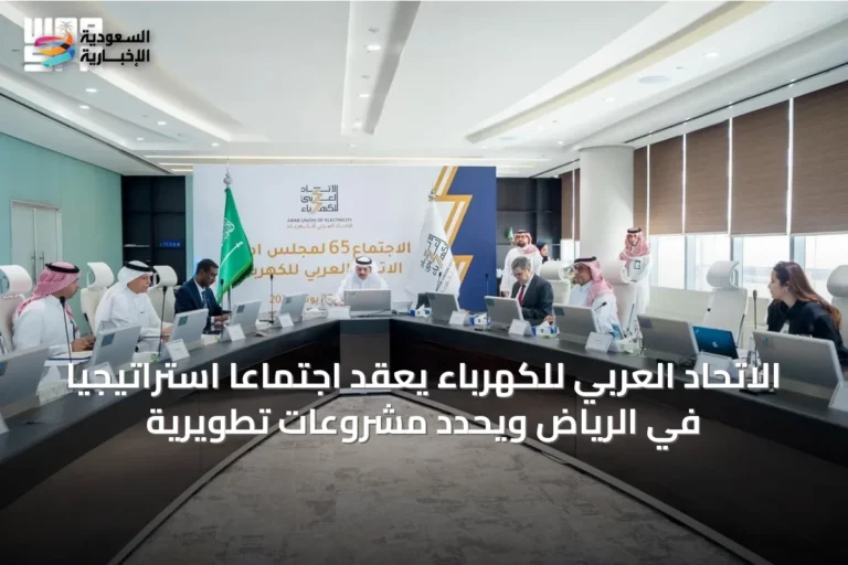 الاتحاد العربي للكهرباء يعقد اجتماعاً استراتيجياً في الرياض ويحدد مشروعات تطويرية
