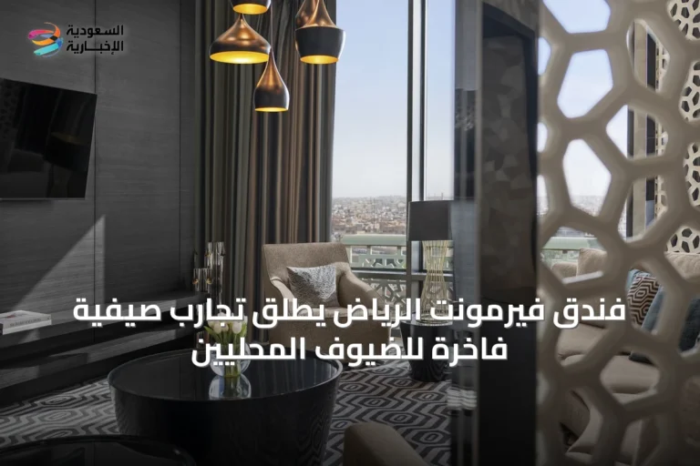 فندق فيرمونت الرياض يطلق تجارب صيفية فاخرة للضيوف المحليين