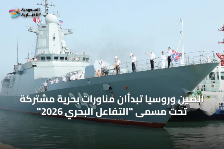الصين وروسيا تبدأان مناورات بحرية مشتركة تحت مسمى "التفاعل البحري 2026"