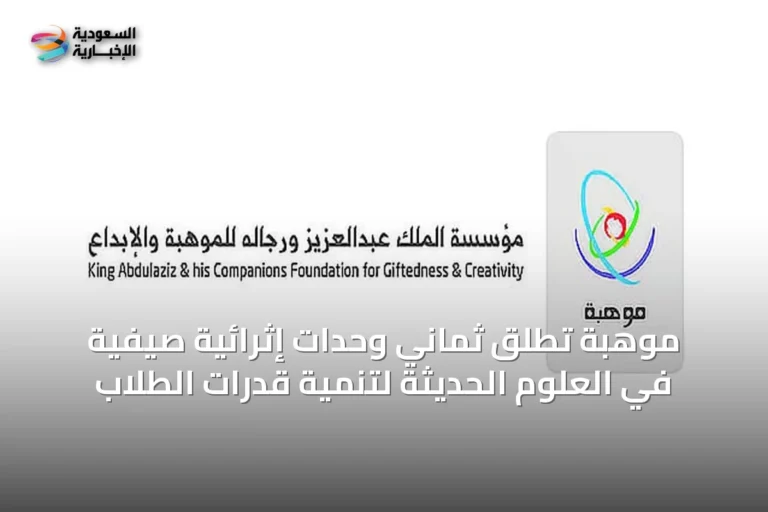 موهبة تطلق ثماني وحدات إثرائية صيفية في العلوم الحديثة لتنمية قدرات الطلاب