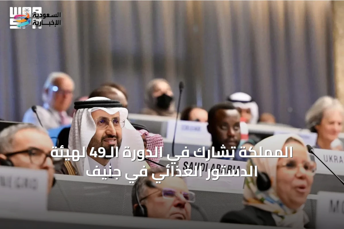 المملكة تشارك في الدورة الـ49 لهيئة الدستور الغذائي في جنيف