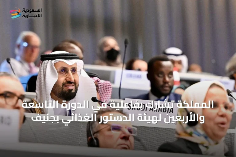 المملكة تشارك بفاعلية في الدورة التاسعة والأربعين لهيئة الدستور الغذائي بجنيف
