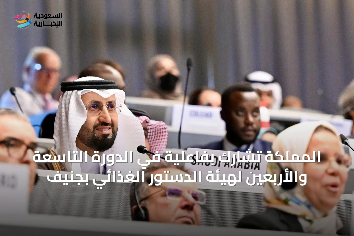 المملكة تشارك بفاعلية في الدورة التاسعة والأربعين لهيئة الدستور الغذائي بجنيف