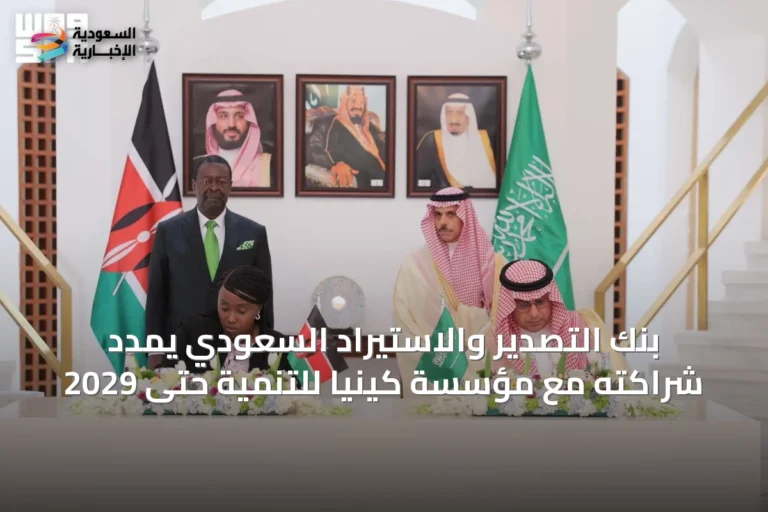 بنك التصدير والاستيراد السعودي يمدد شراكته مع مؤسسة كينيا للتنمية حتى 2029