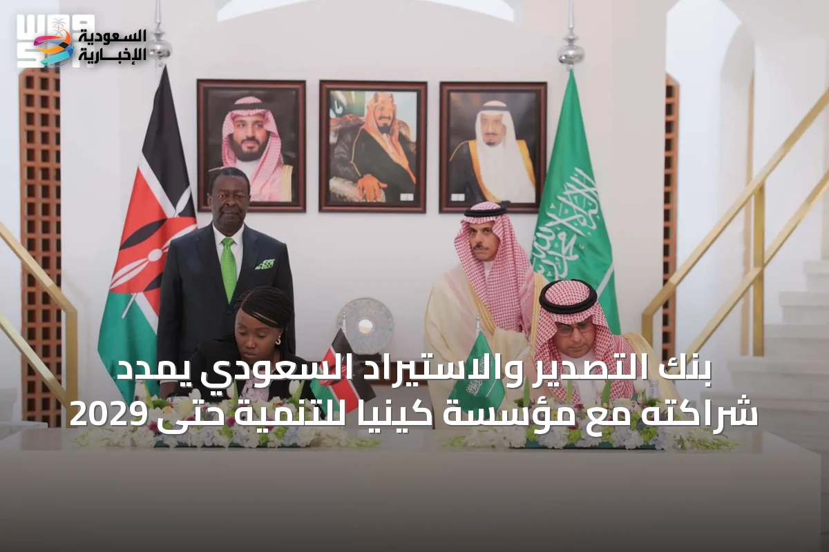بنك التصدير والاستيراد السعودي يمدد شراكته مع مؤسسة كينيا للتنمية حتى 2029