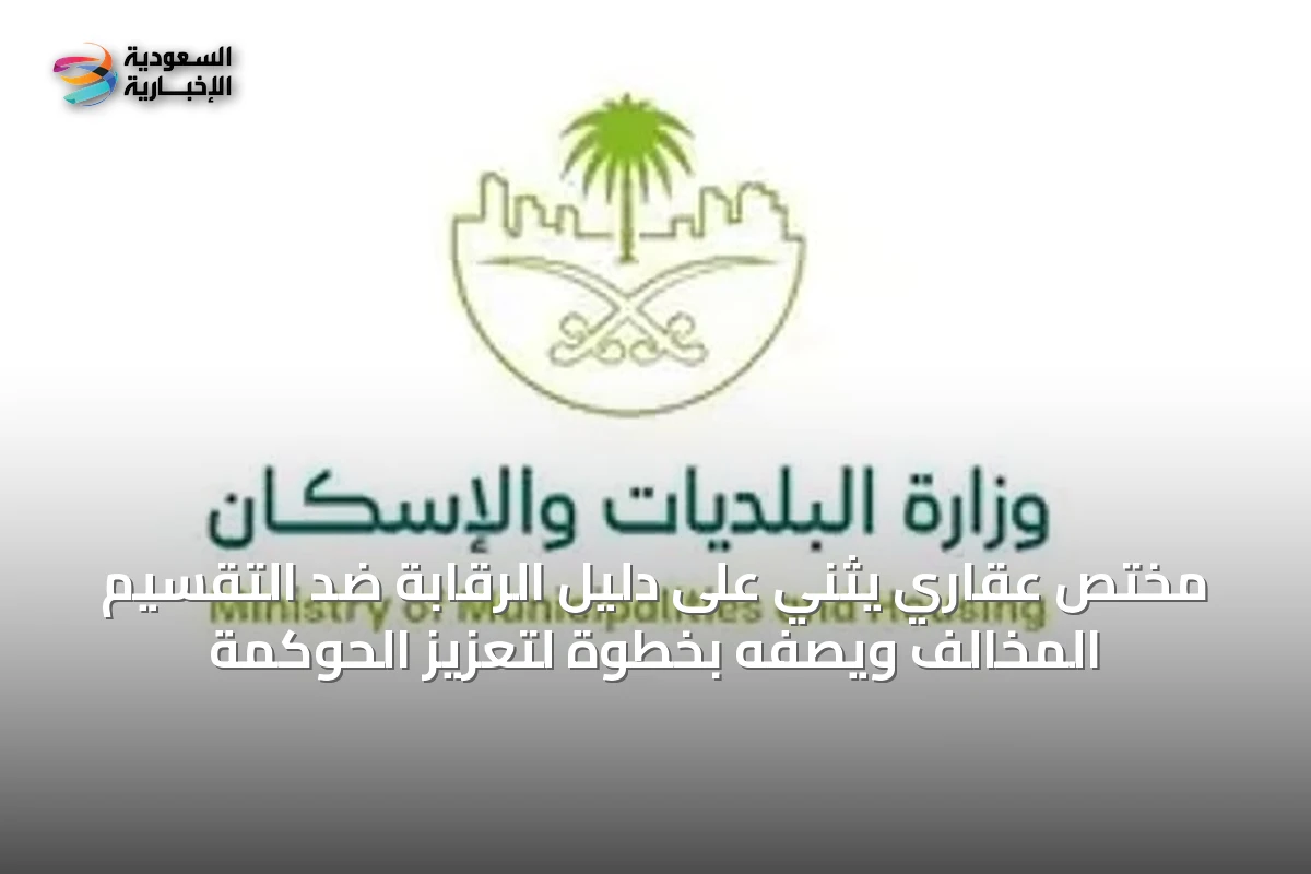 مختص عقاري يثني على دليل الرقابة ضد التقسيم المخالف ويصفه بخطوة لتعزيز الحوكمة