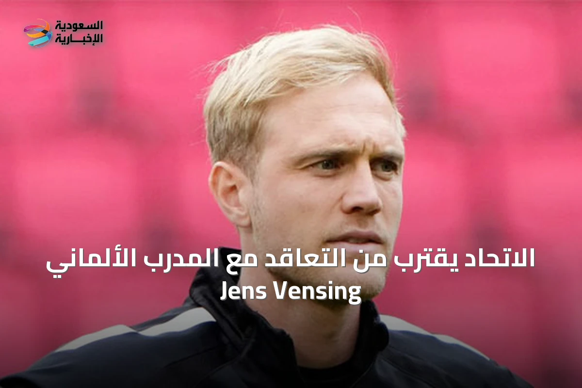 الاتحاد يقترب من التعاقد مع المدرب الألماني Jens Vensing