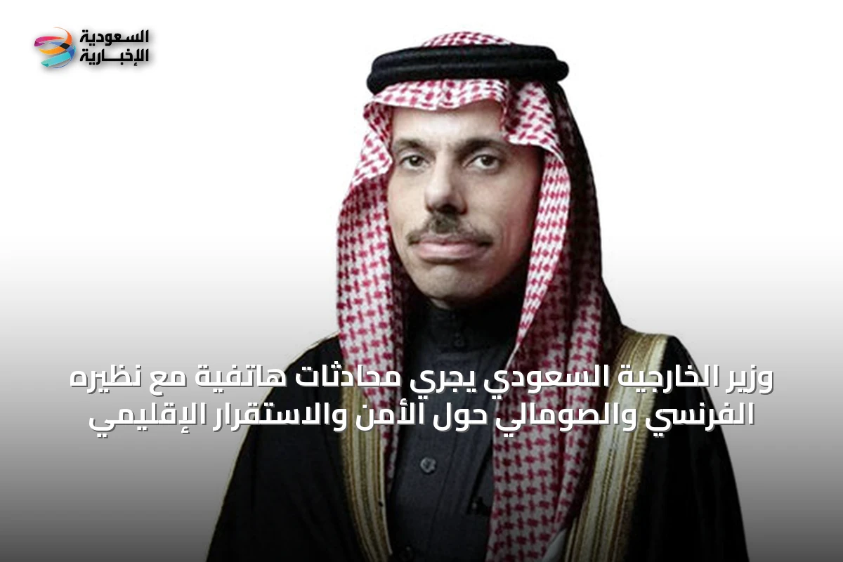 وزير الخارجية السعودي يجري محادثات هاتفية مع نظيره الفرنسي والصومالي حول الأمن والاستقرار الإقليمي