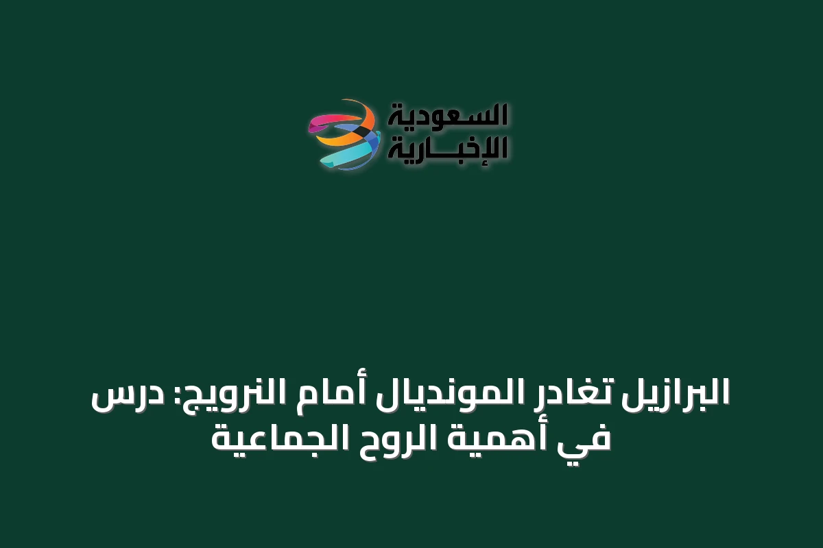 البرازيل تغادر المونديال أمام النرويج: درس في أهمية الروح الجماعية