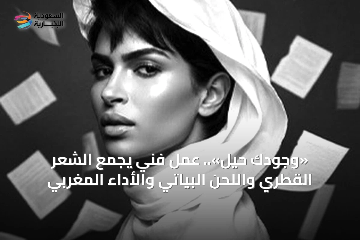 «وجودك حيل».. عمل فني يجمع الشعر القطري واللحن البياتي والأداء المغربي