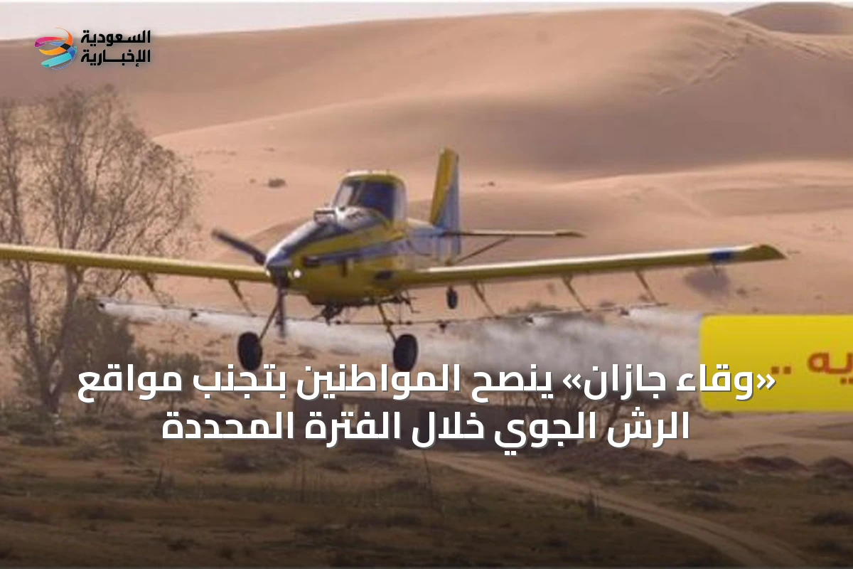 «وقاء جازان» ينصح المواطنين بتجنب مواقع الرش الجوي خلال الفترة المحددة