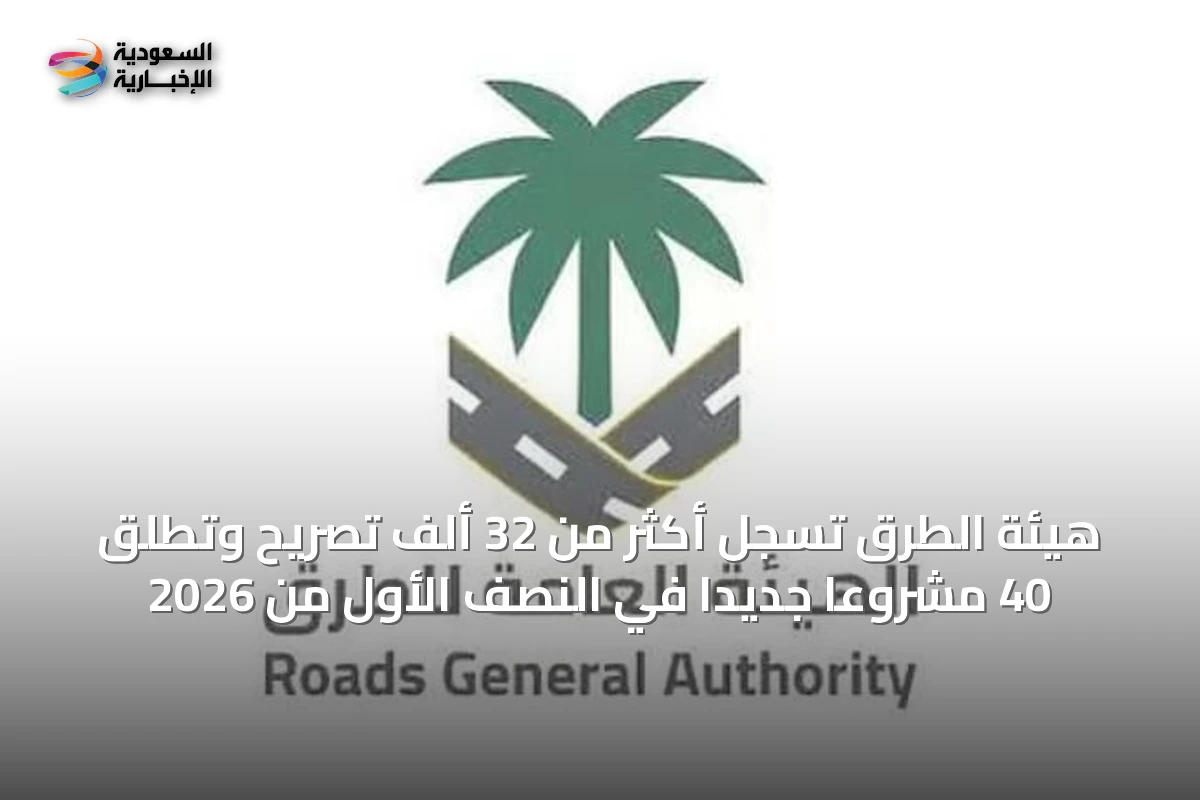 هيئة الطرق تسجل أكثر من 32 ألف تصريح وتطلق 40 مشروعًا جديدًا في النصف الأول من 2026
