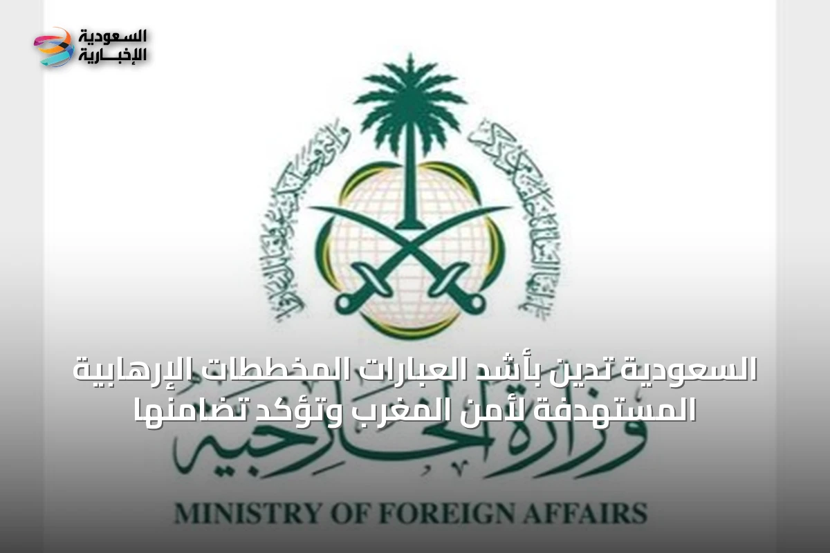 السعودية تدين بأشد العبارات المخططات الإرهابية المستهدفة لأمن المغرب وتؤكد تضامنها