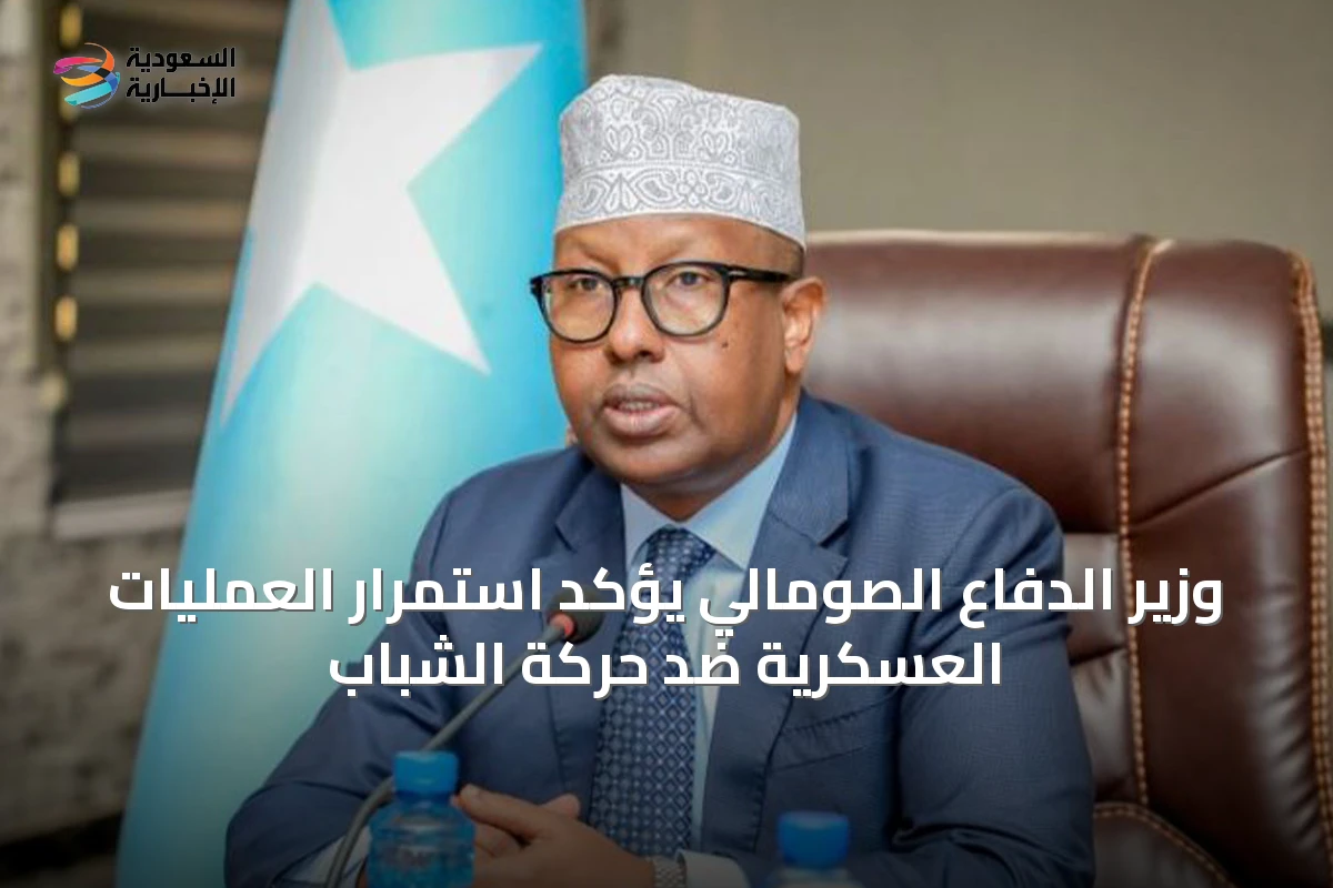 وزير الدفاع الصومالي يؤكد استمرار العمليات العسكرية ضد حركة الشباب