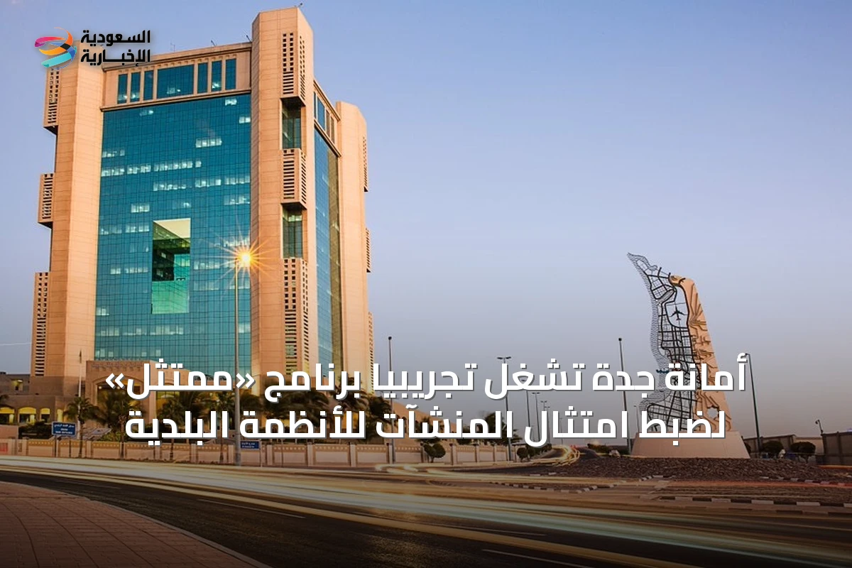 أمانة جدة تشغل تجريبياً برنامج «ممتثل» لضبط امتثال المنشآت للأنظمة البلدية