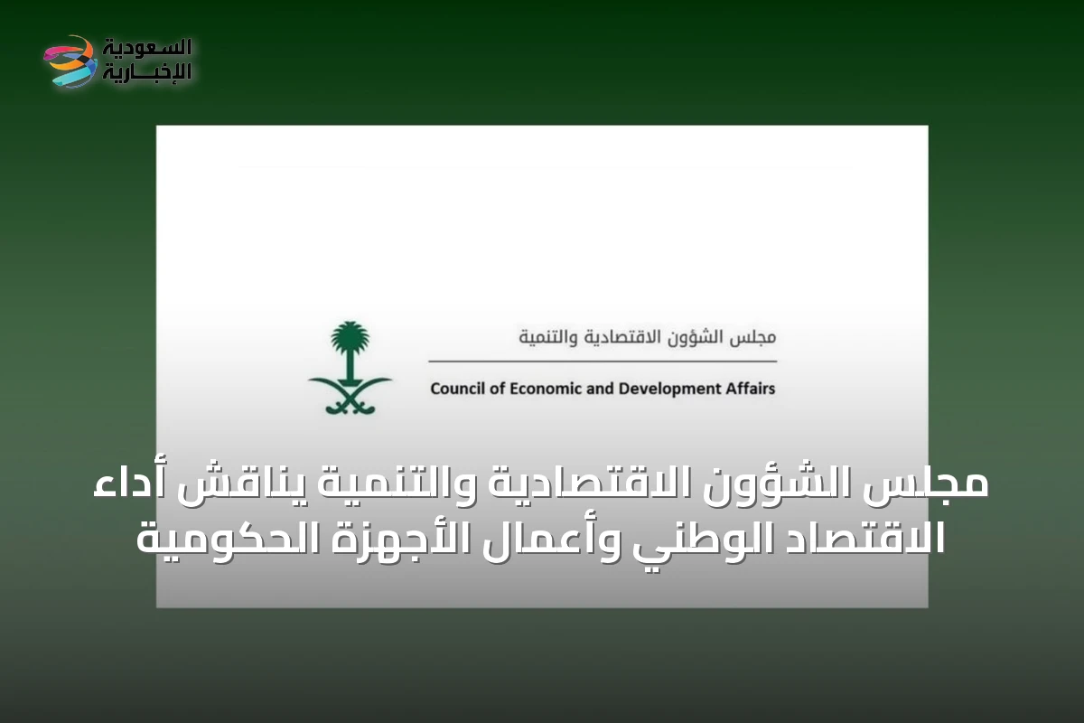 مجلس الشؤون الاقتصادية والتنمية يناقش أداء الاقتصاد الوطني وأعمال الأجهزة الحكومية