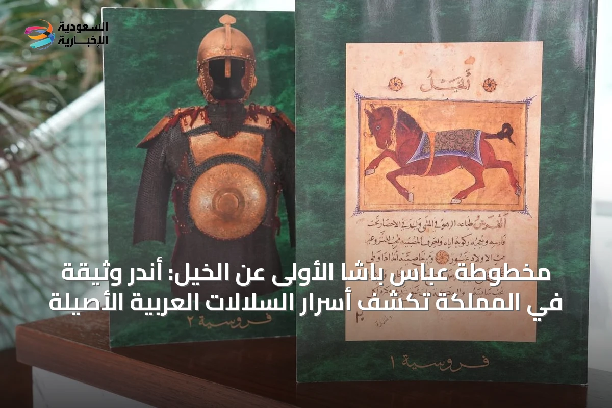 مخطوطة عباس باشا الأولى عن الخيل: أندر وثيقة في المملكة تكشف أسرار السلالات العربية الأصيلة