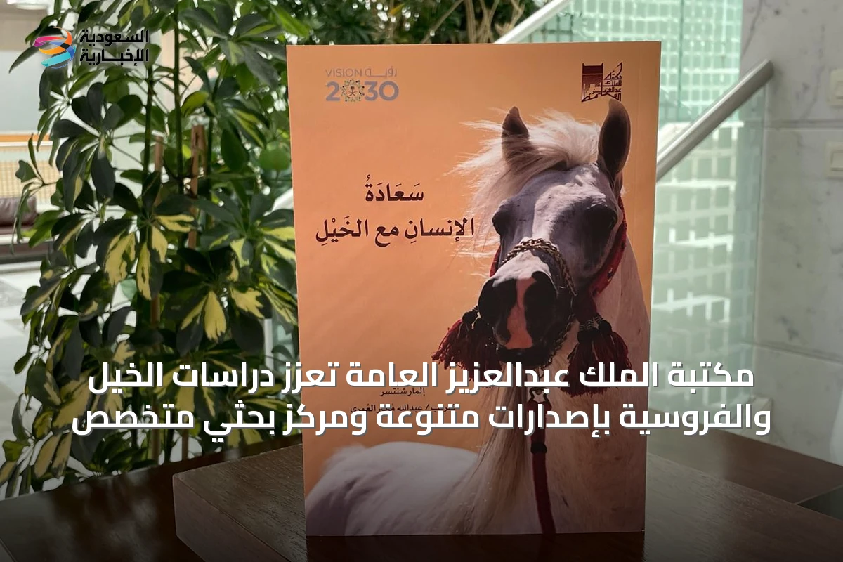 مكتبة الملك عبدالعزيز العامة تُعزز دراسات الخيل والفروسية بإصدارات متنوعة ومركز بحثي متخصص