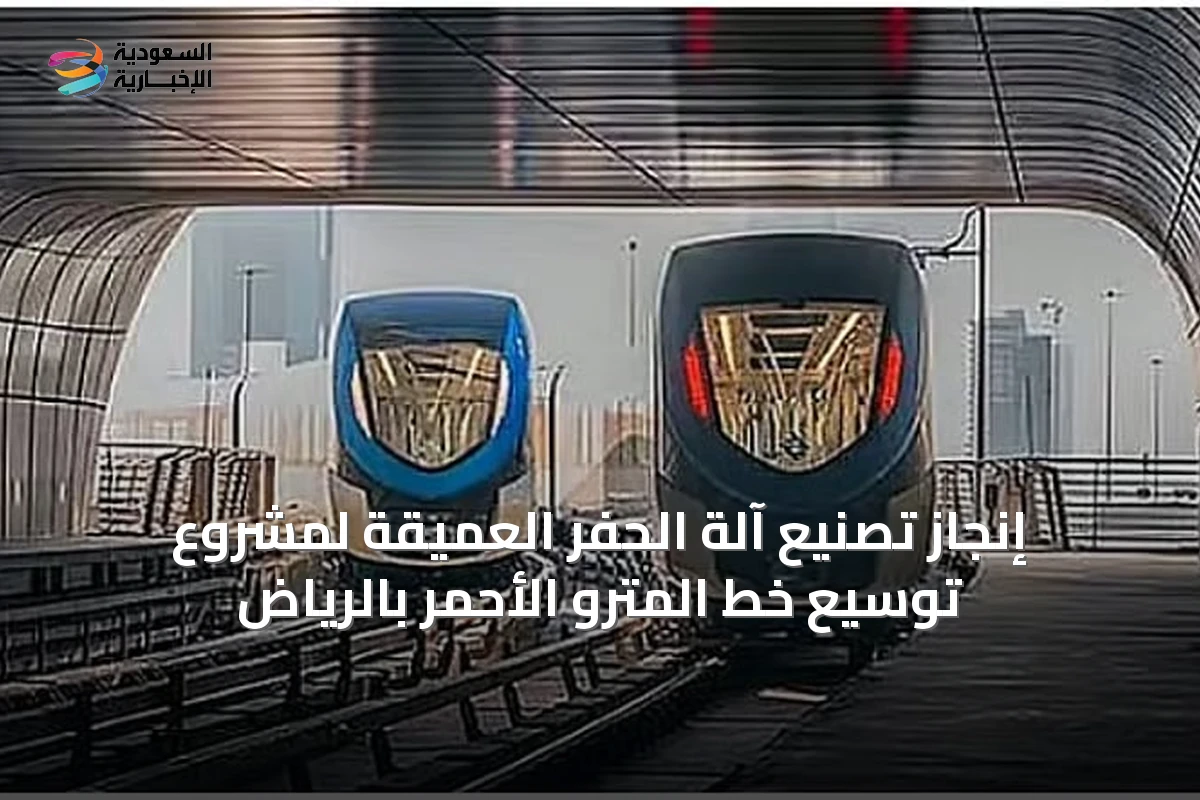 إنجاز تصنيع آلة الحفر العميقة لمشروع توسيع خط المترو الأحمر بالرياض