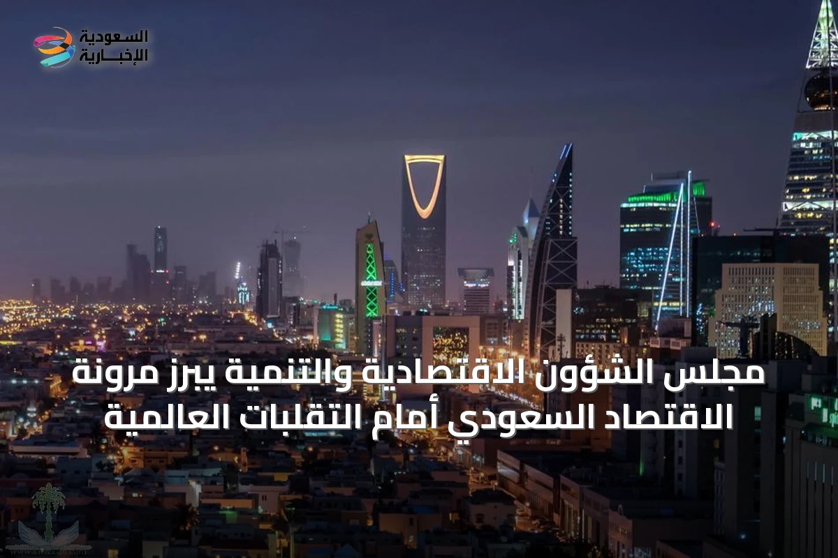 مجلس الشؤون الاقتصادية والتنمية يبرز مرونة الاقتصاد السعودي أمام التقلبات العالمية