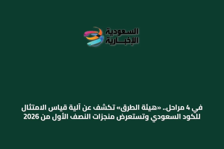 في 4 مراحل.. «هيئة الطرق» تكشف عن آلية قياس الامتثال للكود السعودي وتستعرض منجزات النصف الأول من 2026