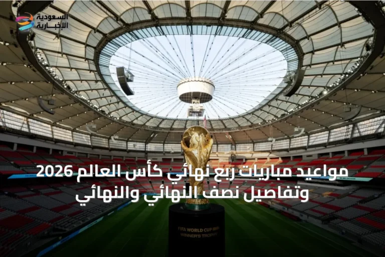 مواعيد مباريات ربع نهائي كأس العالم 2026 وتفاصيل نصف النهائي والنهائي