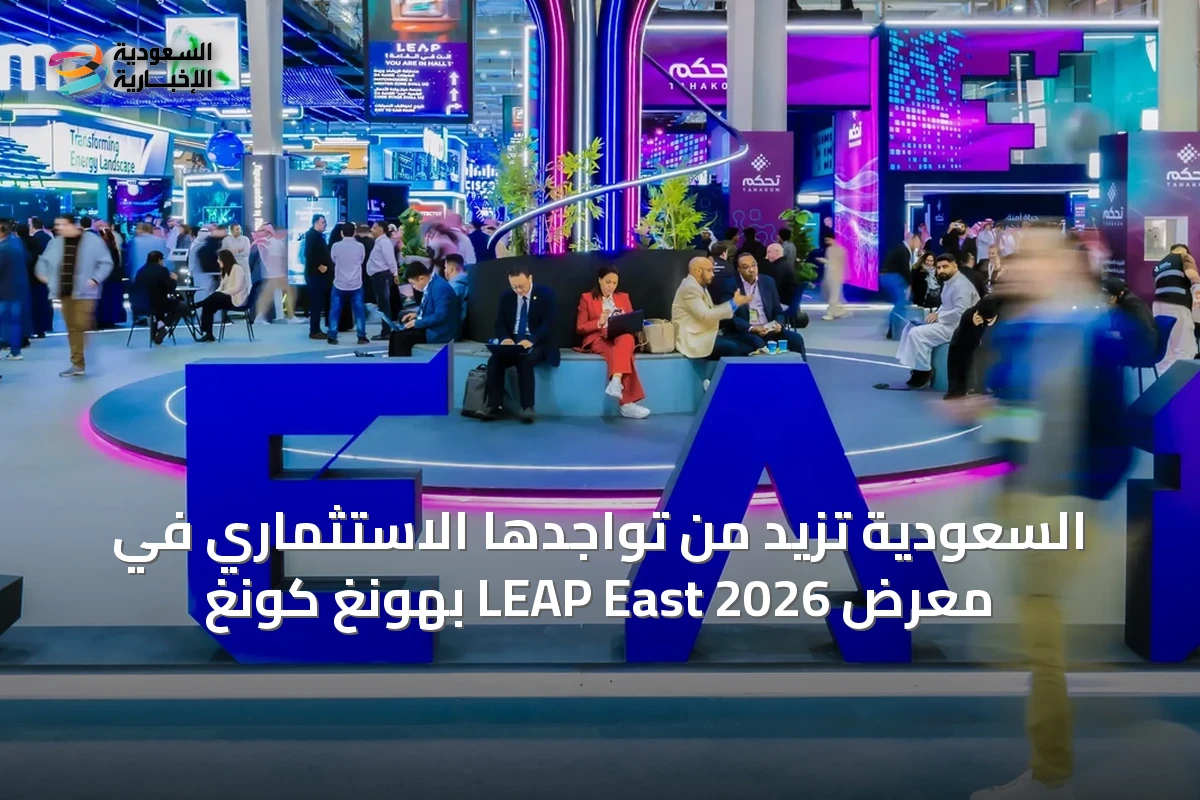 السعودية تزيد من تواجدها الاستثماري في معرض LEAP East 2026 بهونغ كونغ