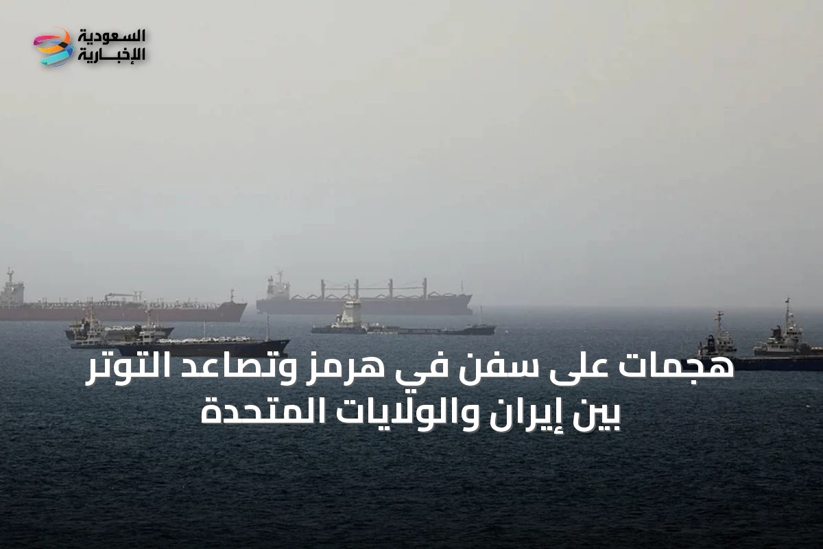 هجمات على سفن في هرمز وتصاعد التوتر بين إيران والولايات المتحدة