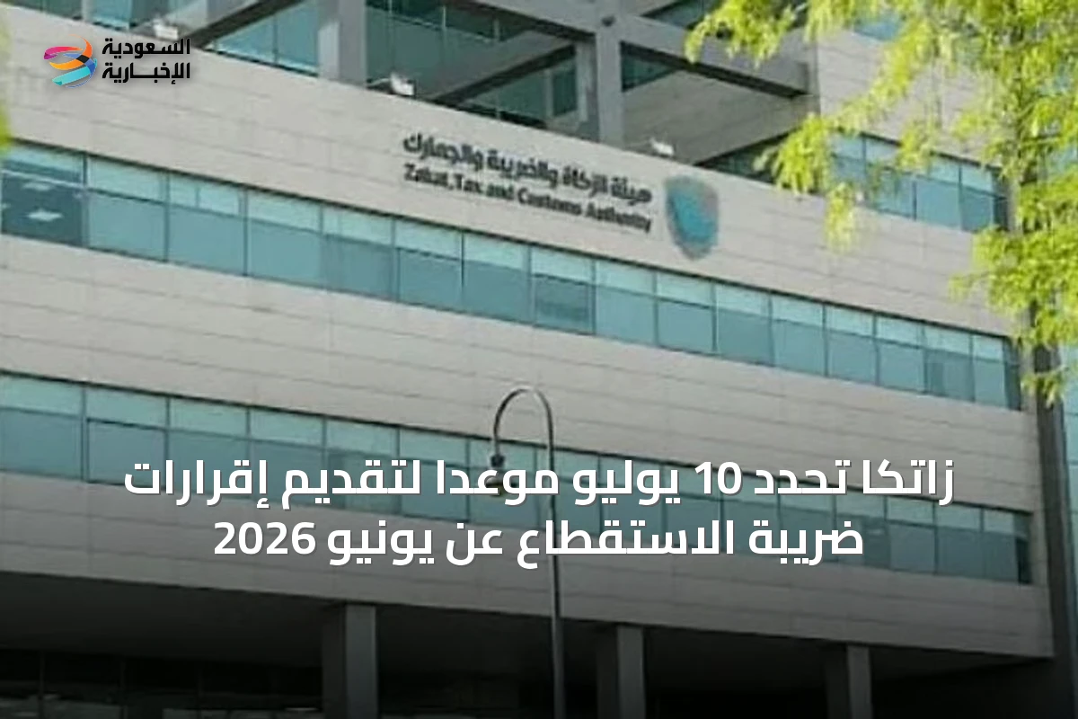 زاتكا تحدد 10 يوليو موعداً لتقديم إقرارات ضريبة الاستقطاع عن يونيو 2026