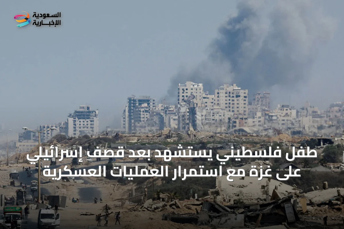 طفل فلسطيني يستشهد بعد قصف إسرائيلي على غزة مع استمرار العمليات العسكرية
