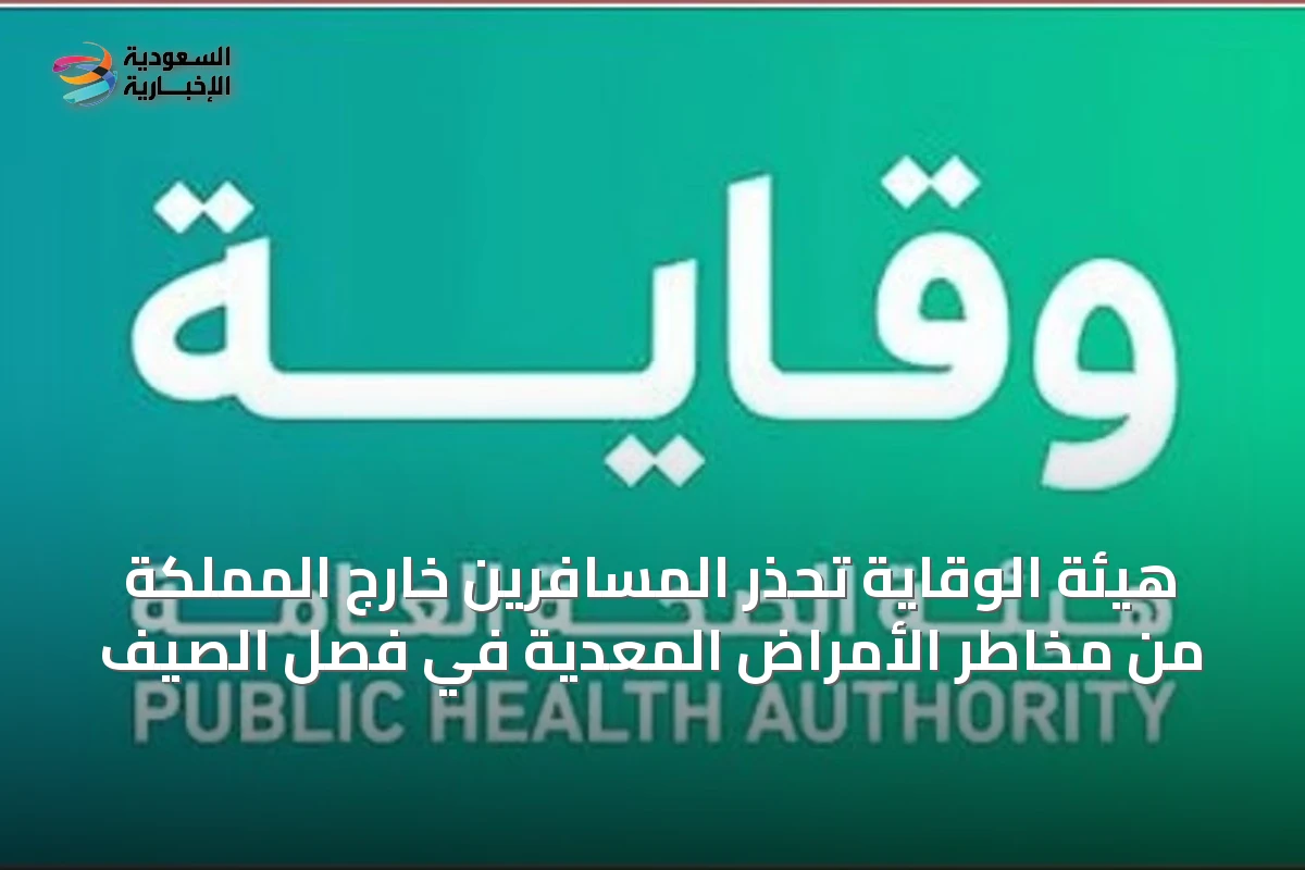 هيئة الوقاية تحذر المسافرين خارج المملكة من مخاطر الأمراض المعدية في فصل الصيف